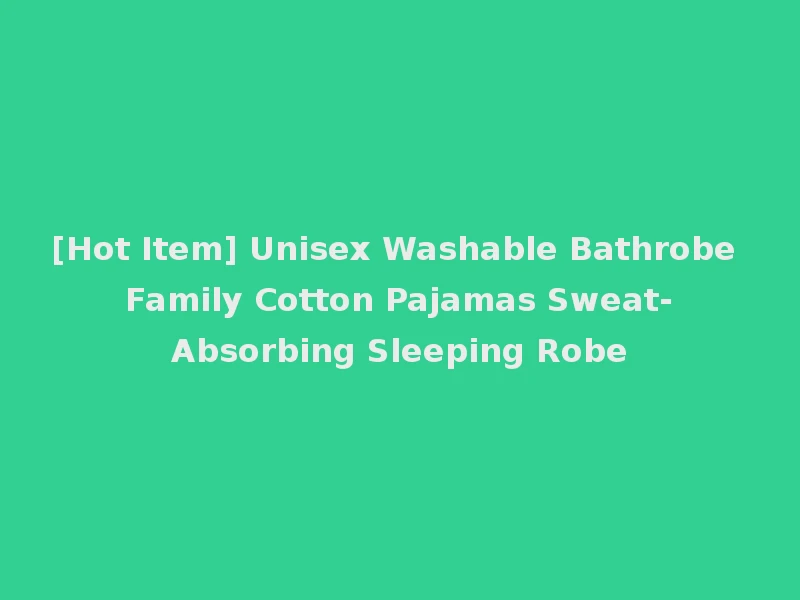 [Hot Item] Unisex Washable Bathrobe Family Cotton Pajamas Sweat-Absorbing Sleeping Robe