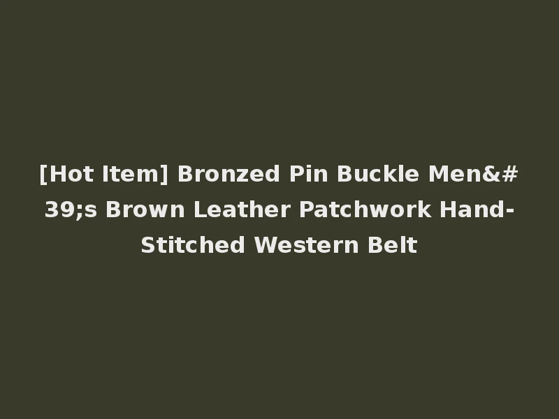 [Hot Item] Bronzed Pin Buckle Men's Brown Leather Patchwork Hand-Stitched Western Belt