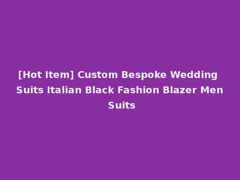 [Hot Item] Custom Bespoke Wedding Suits Italian Black Fashion Blazer Men Suits
