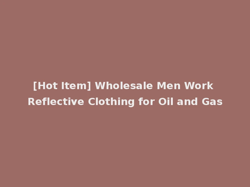 [Hot Item] Wholesale Men Work Reflective Clothing for Oil and Gas