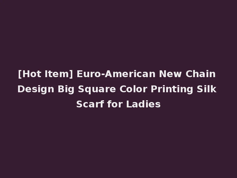 [Hot Item] Euro-American New Chain Design Big Square Color Printing Silk Scarf for Ladies