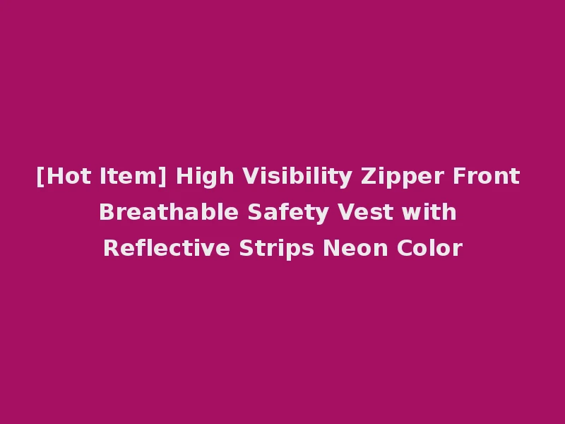[Hot Item] High Visibility Zipper Front Breathable Safety Vest with Reflective Strips Neon Color