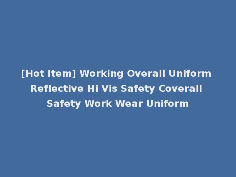 [Hot Item] Working Overall Uniform Reflective Hi Vis Safety Coverall Safety Work Wear Uniform