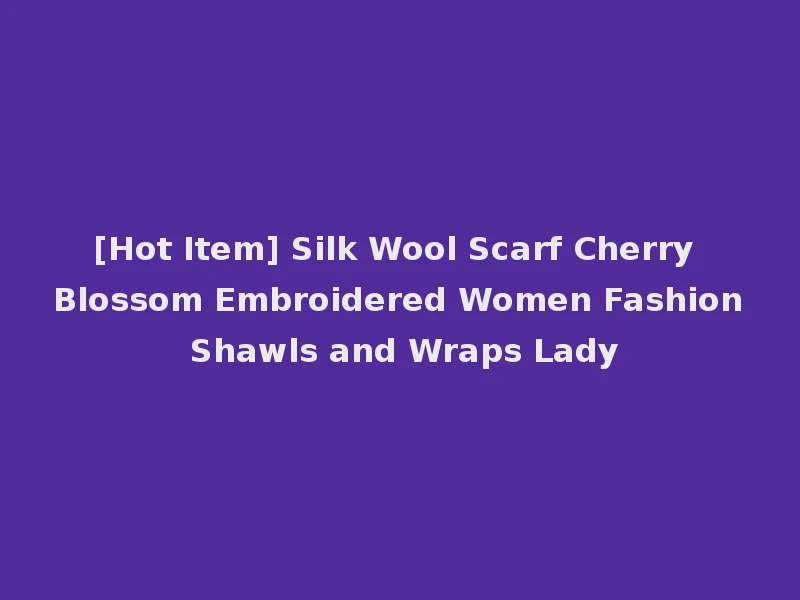 [Hot Item] Silk Wool Scarf Cherry Blossom Embroidered Women Fashion Shawls and Wraps Lady