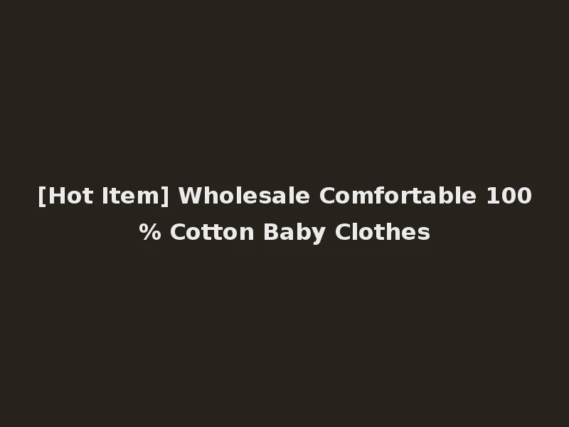 [Hot Item] Wholesale Comfortable 100% Cotton Baby Clothes