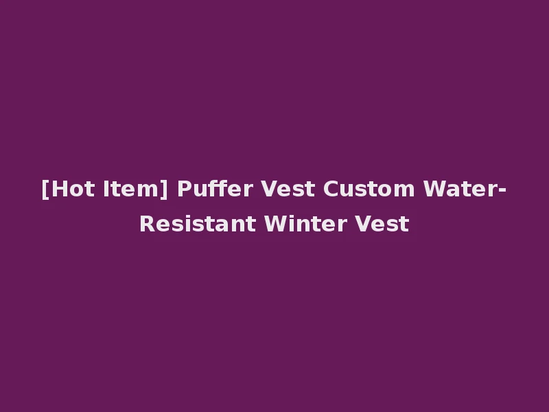 [Hot Item] Puffer Vest Custom Water-Resistant Winter Vest