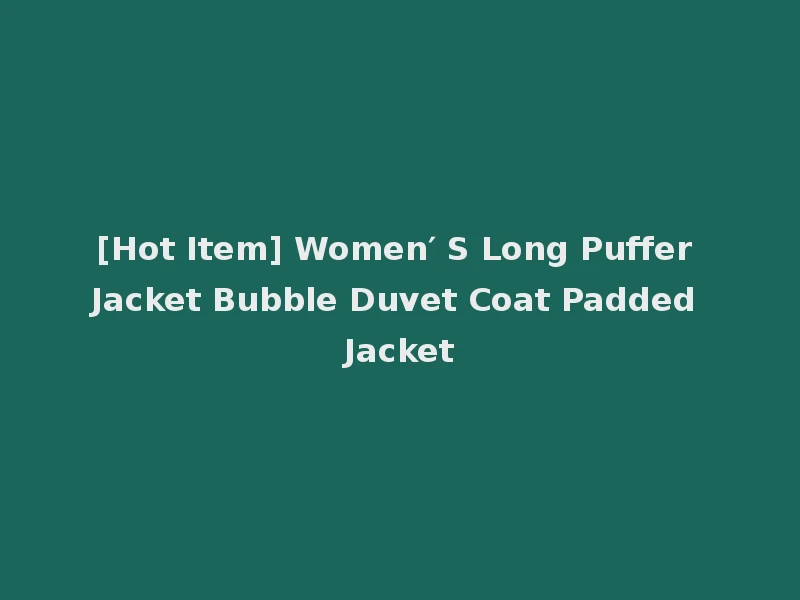 [Hot Item] Women′ S Long Puffer Jacket Bubble Duvet Coat Padded Jacket