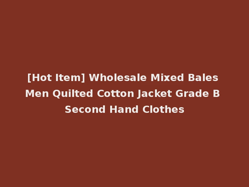 [Hot Item] Wholesale Mixed Bales Men Quilted Cotton Jacket Grade B Second Hand Clothes