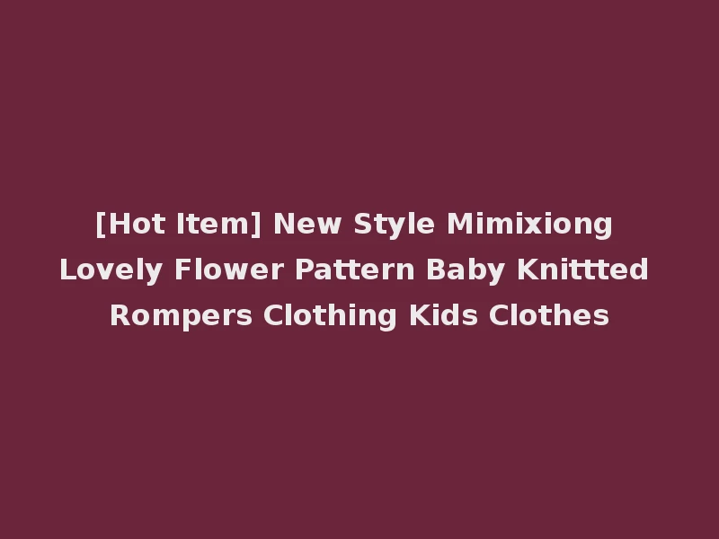 [Hot Item] New Style Mimixiong Lovely Flower Pattern Baby Knittted Rompers Clothing Kids Clothes