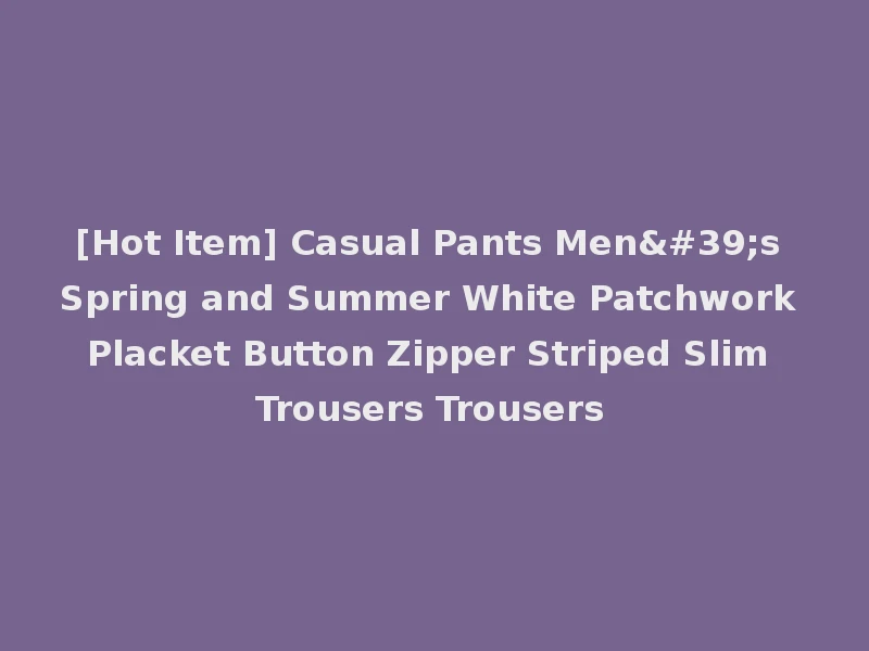 [Hot Item] Casual Pants Men's Spring and Summer White Patchwork Placket Button Zipper Striped Slim Trousers Trousers