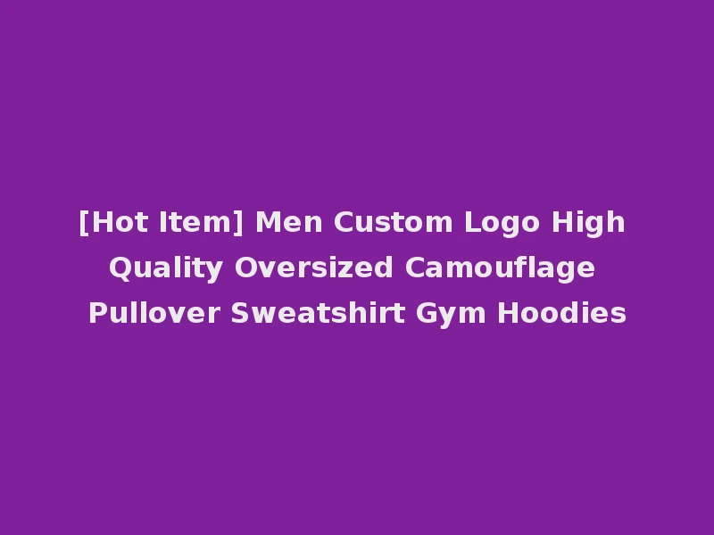 [Hot Item] Men Custom Logo High Quality Oversized Camouflage Pullover Sweatshirt Gym Hoodies
