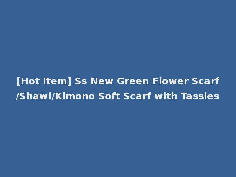 [Hot Item] Ss New Green Flower Scarf/Shawl/Kimono Soft Scarf with Tassles