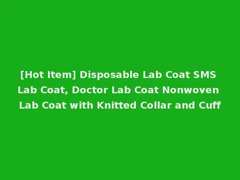 [Hot Item] Disposable Lab Coat SMS Lab Coat, Doctor Lab Coat Nonwoven Lab Coat with Knitted Collar and Cuff
