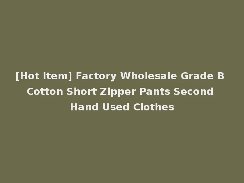 [Hot Item] Factory Wholesale Grade B Cotton Short Zipper Pants Second Hand Used Clothes
