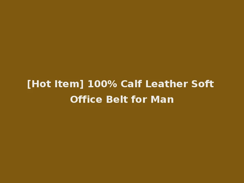 [Hot Item] 100% Calf Leather Soft Office Belt for Man