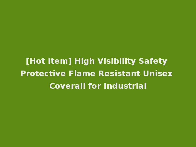 [Hot Item] High Visibility Safety Protective Flame Resistant Unisex Coverall for Industrial