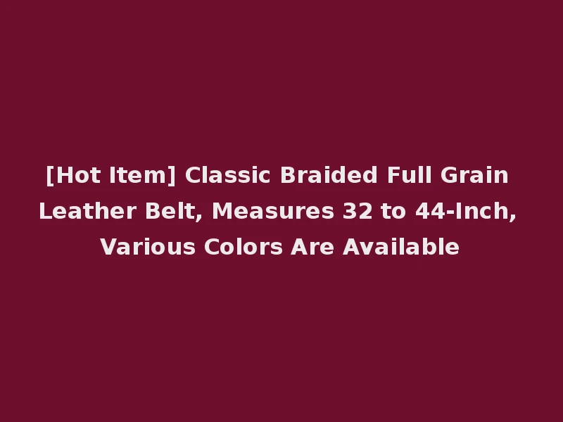 [Hot Item] Classic Braided Full Grain Leather Belt, Measures 32 to 44-Inch, Various Colors Are Available