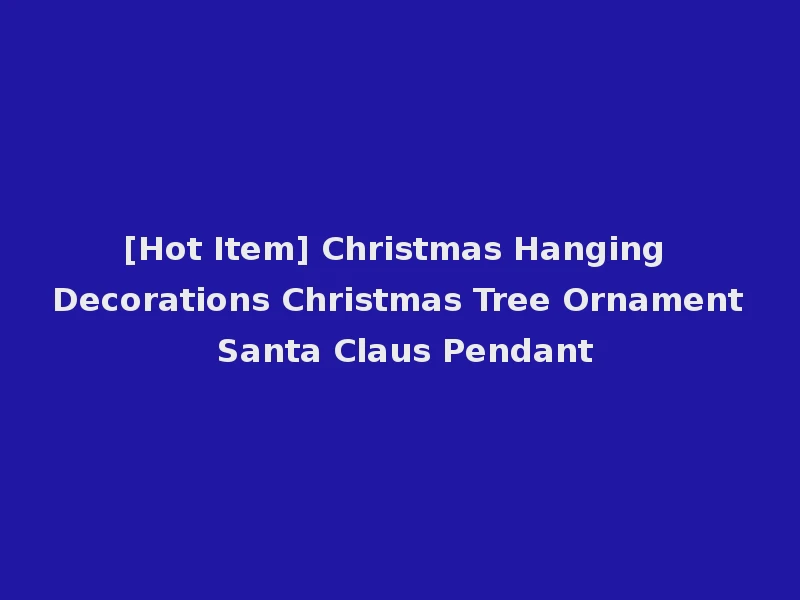 [Hot Item] Christmas Hanging Decorations Christmas Tree Ornament Santa Claus Pendant