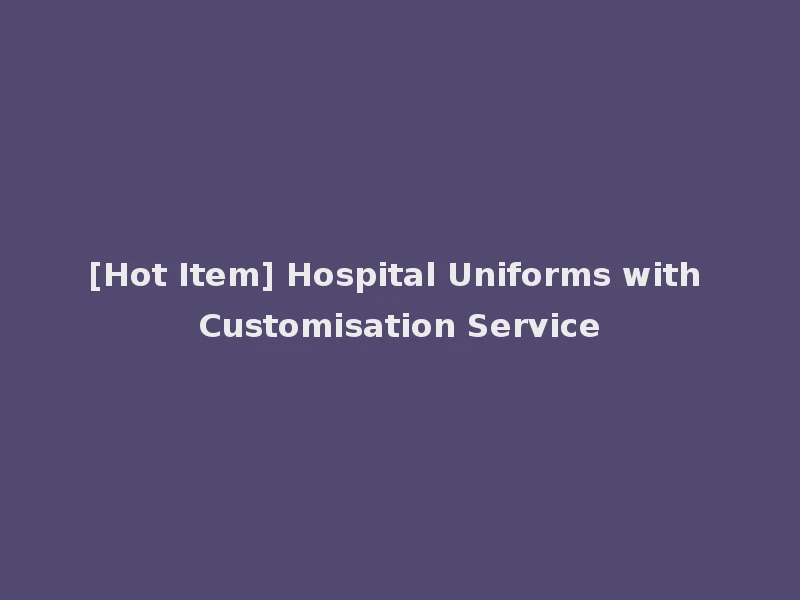 [Hot Item] Hospital Uniforms with Customisation Service