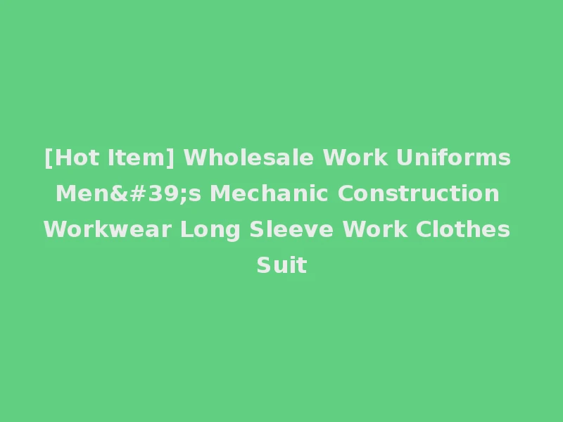 [Hot Item] Wholesale Work Uniforms Men's Mechanic Construction Workwear Long Sleeve Work Clothes Suit