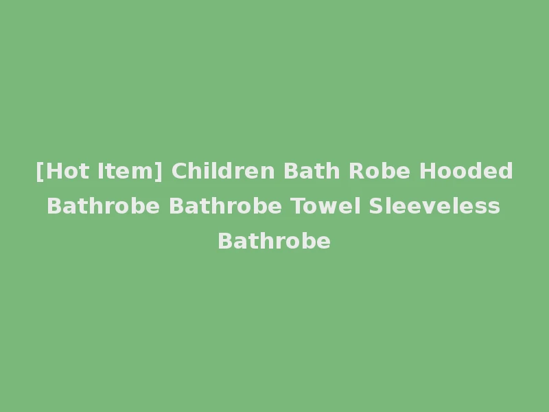 [Hot Item] Children Bath Robe Hooded Bathrobe Bathrobe Towel Sleeveless Bathrobe