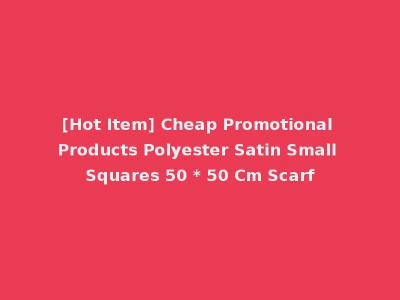 [Hot Item] Cheap Promotional Products Polyester Satin Small Squares 50 * 50 Cm Scarf