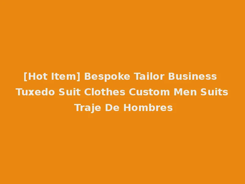 [Hot Item] Bespoke Tailor Business Tuxedo Suit Clothes Custom Men Suits Traje De Hombres
