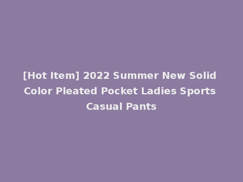 [Hot Item] 2022 Summer New Solid Color Pleated Pocket Ladies Sports Casual Pants