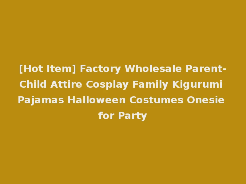 [Hot Item] Factory Wholesale Parent-Child Attire Cosplay Family Kigurumi Pajamas Halloween Costumes Onesie for Party