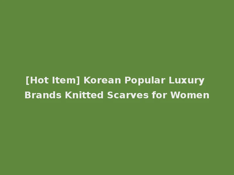[Hot Item] Korean Popular Luxury Brands Knitted Scarves for Women