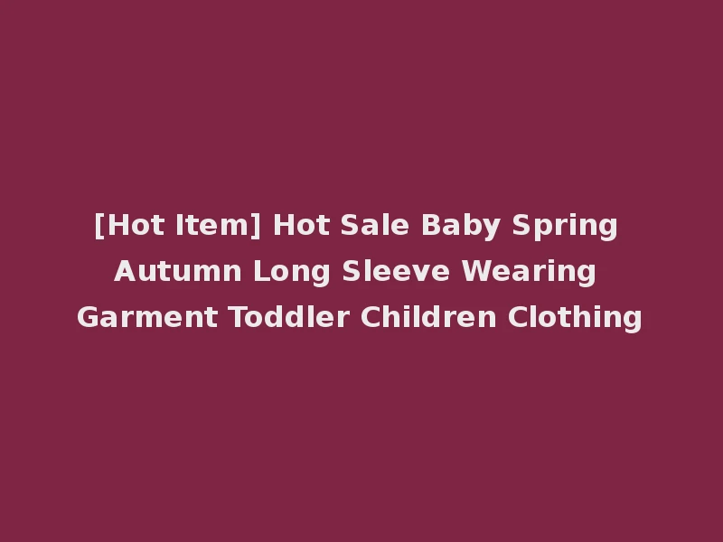 [Hot Item] Hot Sale Baby Spring Autumn Long Sleeve Wearing Garment Toddler Children Clothing