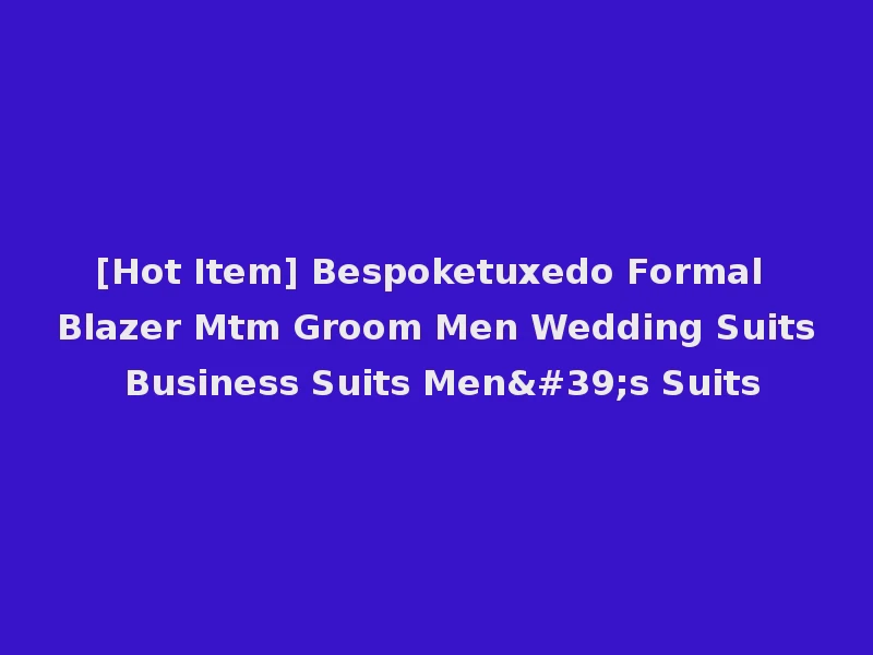 [Hot Item] Bespoketuxedo Formal Blazer Mtm Groom Men Wedding Suits Business Suits Men's Suits