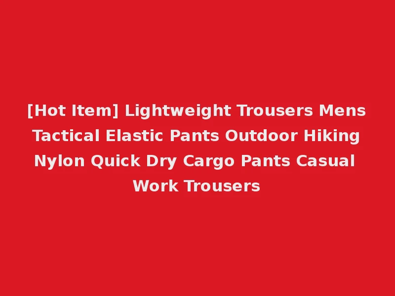 [Hot Item] Lightweight Trousers Mens Tactical Elastic Pants Outdoor Hiking Nylon Quick Dry Cargo Pants Casual Work Trousers