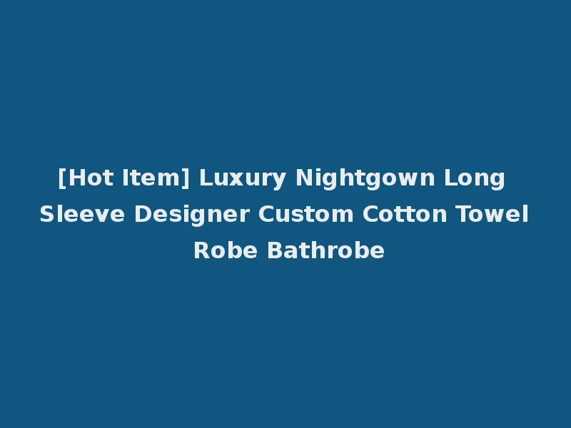 [Hot Item] Luxury Nightgown Long Sleeve Designer Custom Cotton Towel Robe Bathrobe