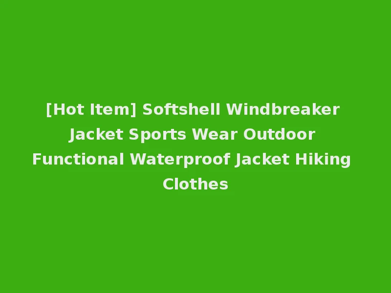 [Hot Item] Softshell Windbreaker Jacket Sports Wear Outdoor Functional Waterproof Jacket Hiking Clothes