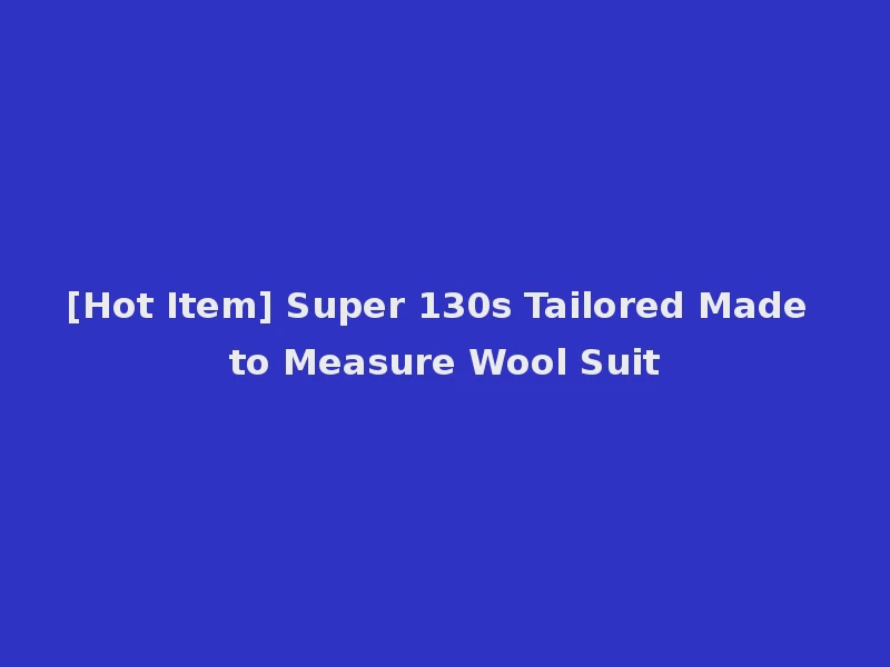 [Hot Item] Super 130s Tailored Made to Measure Wool Suit