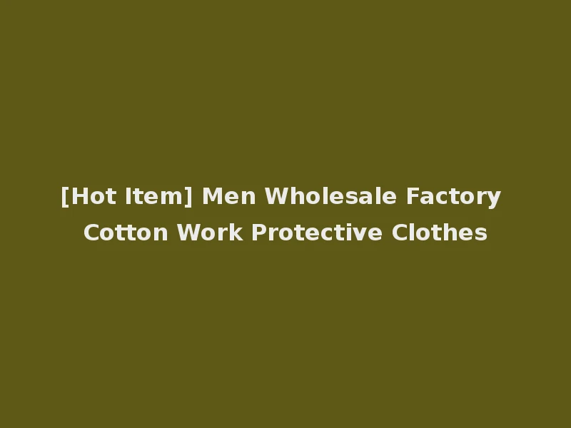 [Hot Item] Men Wholesale Factory Cotton Work Protective Clothes