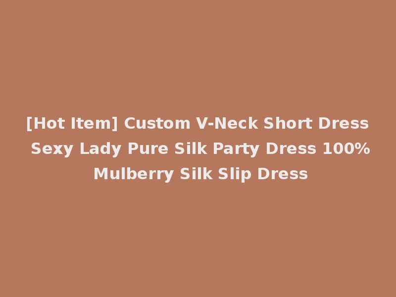 [Hot Item] Custom V-Neck Short Dress Sexy Lady Pure Silk Party Dress 100% Mulberry Silk Slip Dress