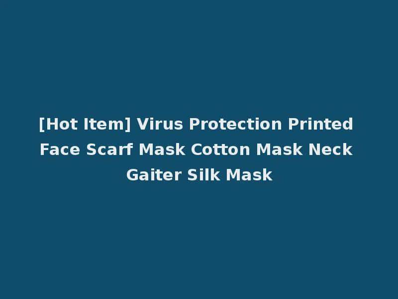 [Hot Item] Virus Protection Printed Face Scarf Mask Cotton Mask Neck Gaiter Silk Mask