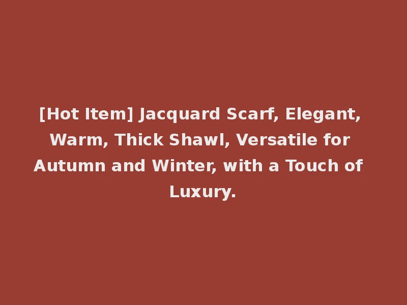 [Hot Item] Jacquard Scarf, Elegant, Warm, Thick Shawl, Versatile for Autumn and Winter, with a Touch of Luxury.