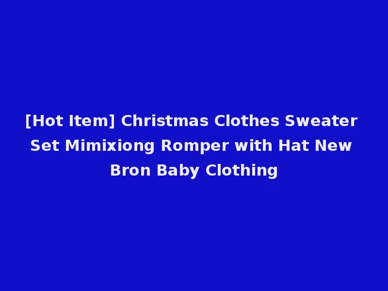 [Hot Item] Christmas Clothes Sweater Set Mimixiong Romper with Hat New Bron Baby Clothing
