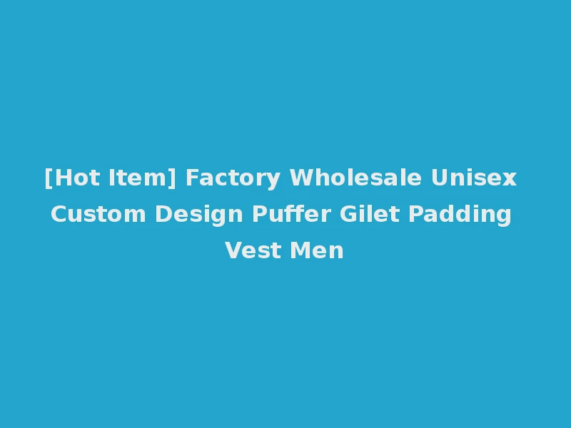 [Hot Item] Factory Wholesale Unisex Custom Design Puffer Gilet Padding Vest Men