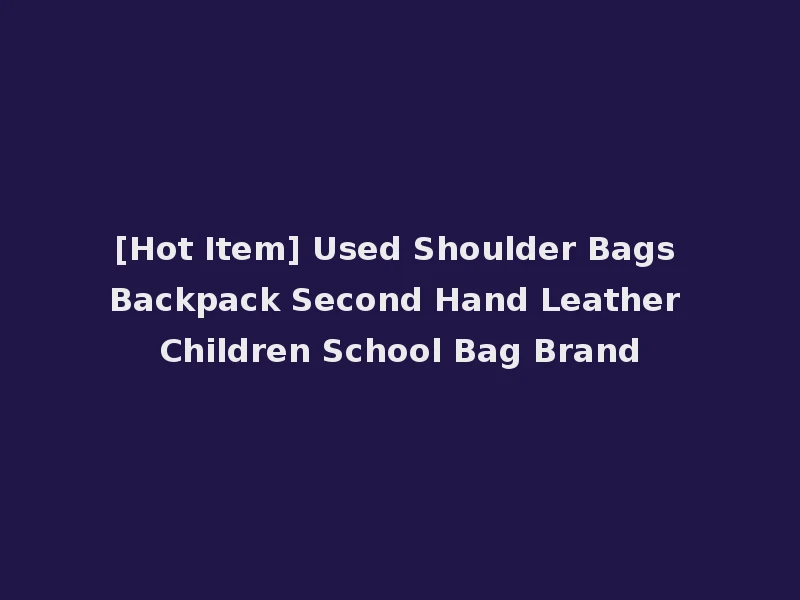 [Hot Item] Used Shoulder Bags Backpack Second Hand Leather Children School Bag Brand