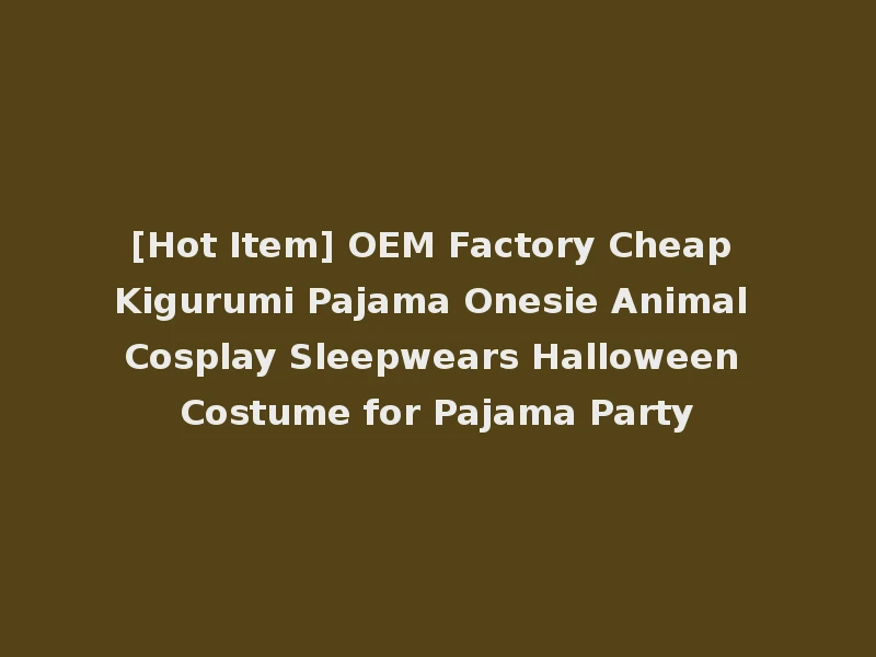 [Hot Item] OEM Factory Cheap Kigurumi Pajama Onesie Animal Cosplay Sleepwears Halloween Costume for Pajama Party