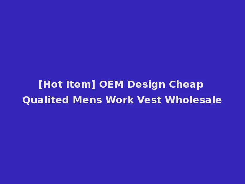 [Hot Item] OEM Design Cheap Qualited Mens Work Vest Wholesale