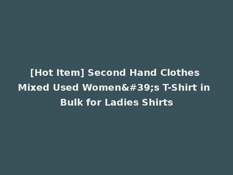 [Hot Item] Second Hand Clothes Mixed Used Women's T-Shirt in Bulk for Ladies Shirts