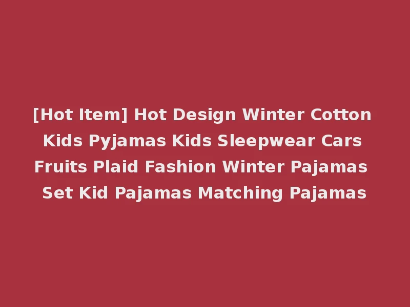 [Hot Item] Hot Design Winter Cotton Kids Pyjamas Kids Sleepwear Cars Fruits Plaid Fashion Winter Pajamas Set Kid Pajamas Matching Pajamas