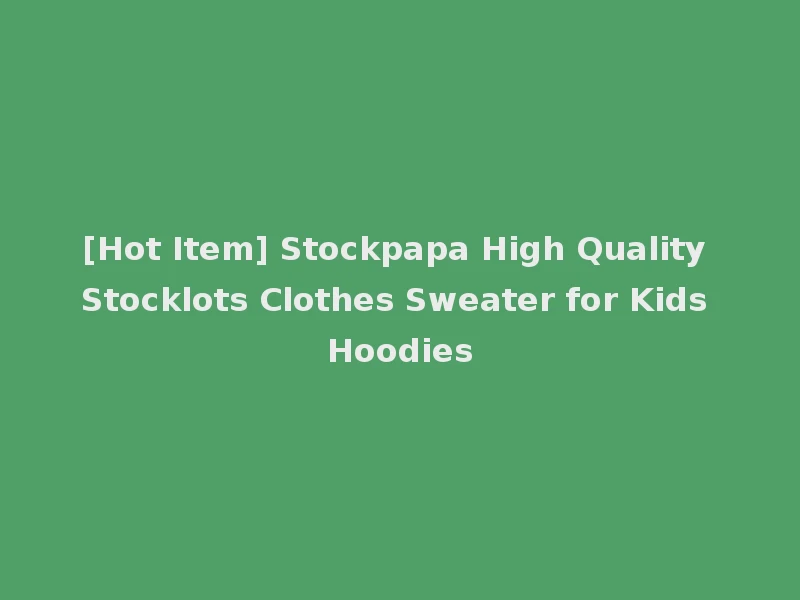 [Hot Item] Stockpapa High Quality Stocklots Clothes Sweater for Kids Hoodies