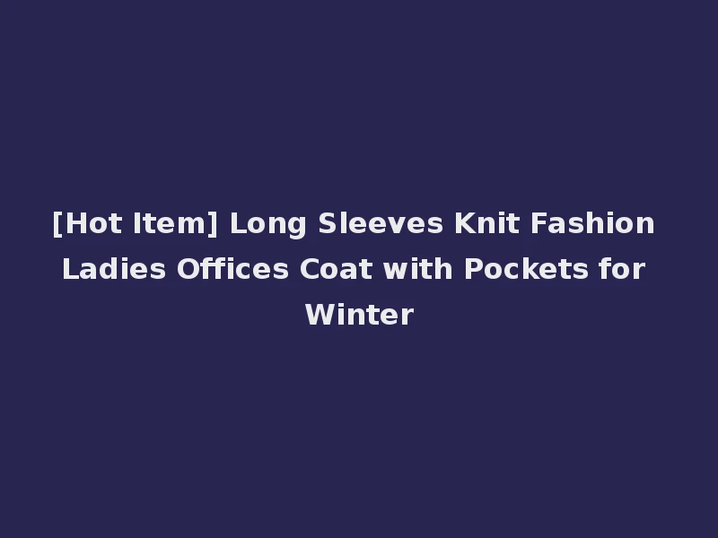 [Hot Item] Long Sleeves Knit Fashion Ladies Offices Coat with Pockets for Winter