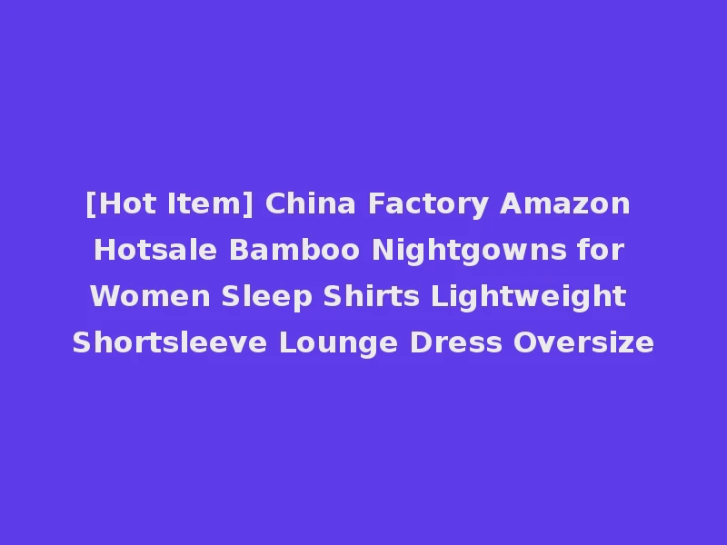 [Hot Item] China Factory Amazon Hotsale Bamboo Nightgowns for Women Sleep Shirts Lightweight Shortsleeve Lounge Dress Oversize